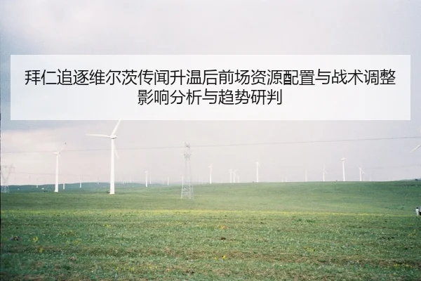 拜仁追逐维尔茨传闻升温后前场资源配置与战术调整影响分析与趋势研判